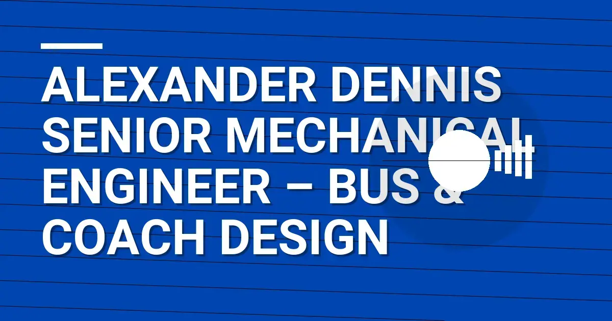 Alexander Dennis Senior Mechanical Engineer – Bus & Coach Design