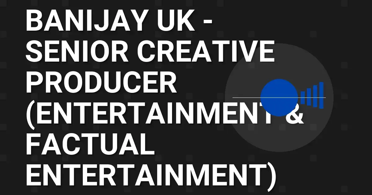 Banijay UK - Senior Creative Producer (Entertainment & Factual Entertainment)