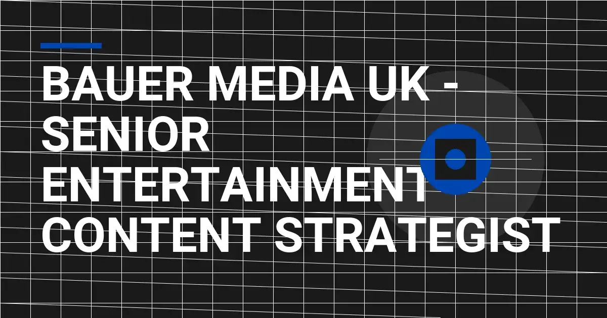 Bauer Media UK - Senior Entertainment Content Strategist