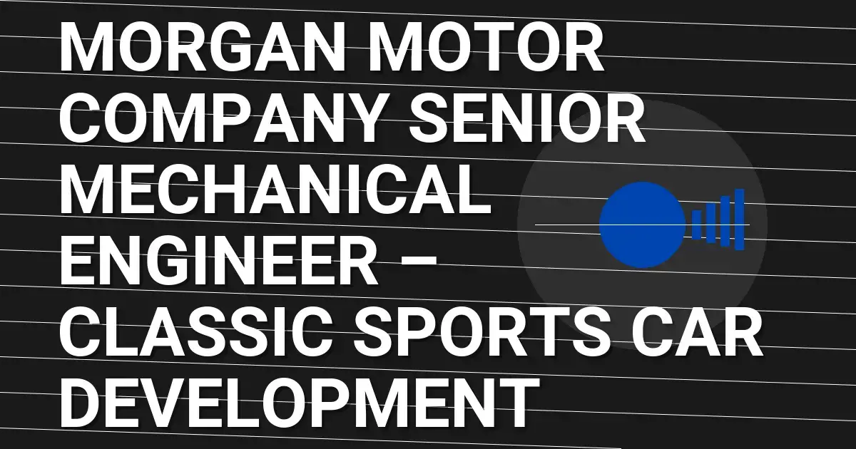 Morgan Motor Company Senior Mechanical Engineer – Classic Sports Car Development