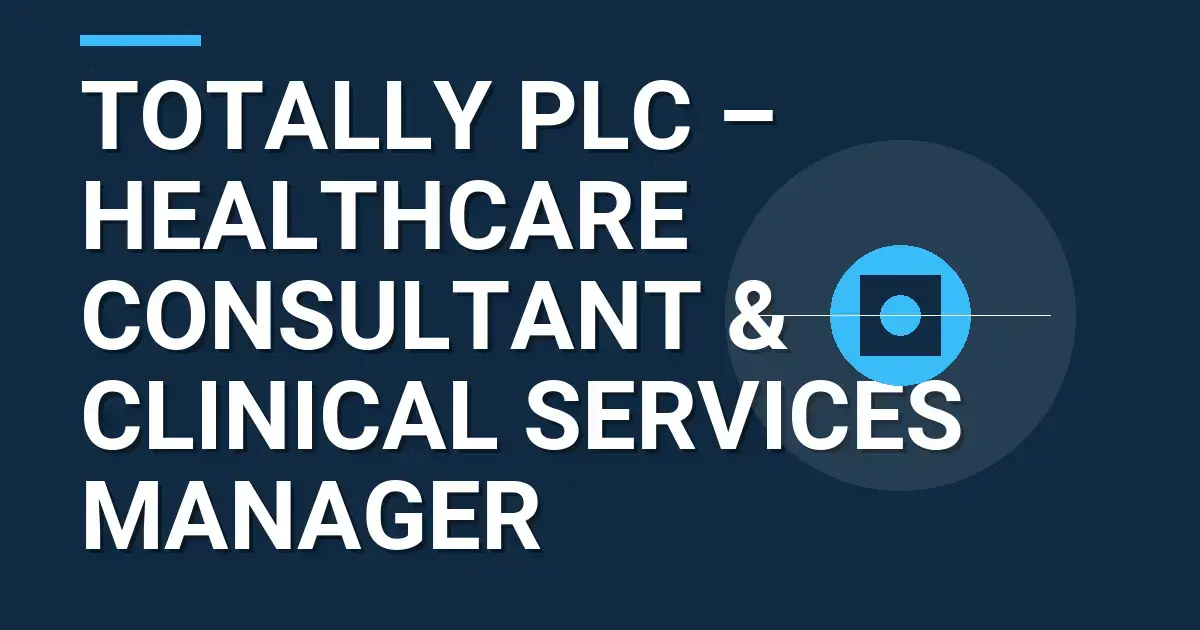 Totally plc – Healthcare Consultant & Clinical Services Manager